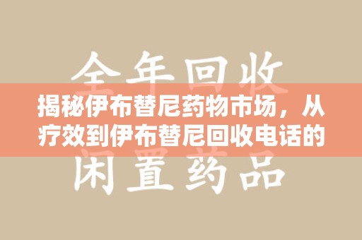 哈尔滨揭秘伊布替尼药物市场，从疗效到伊布替尼回收电话的全面解析