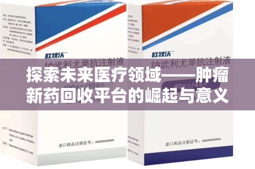 哈尔滨探索未来医疗领域——肿瘤新药回收平台的崛起与意义