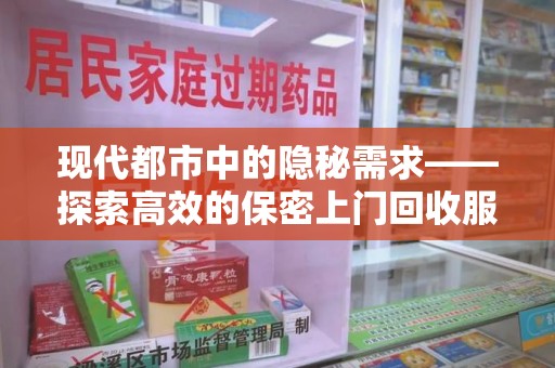 哈尔滨现代都市中的隐秘需求——探索高效的保密上门回收服务