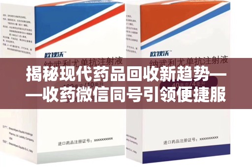 哈尔滨揭秘现代药品回收新趋势——收药微信同号引领便捷服务潮流