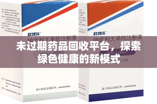 哈尔滨未过期药品回收平台，探索绿色健康的新模式