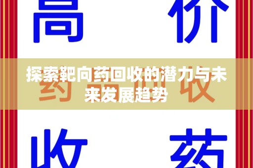 哈尔滨探索靶向药回收的潜力与未来发展趋势