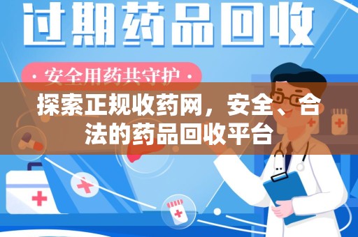 哈尔滨探索正规收药网，安全、合法的药品回收平台
