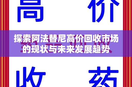 哈尔滨探索阿法替尼高价回收市场的现状与未来发展趋势