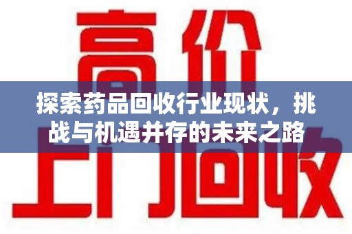 哈尔滨探索药品回收行业现状，挑战与机遇并存的未来之路