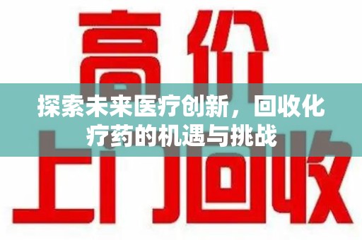 哈尔滨探索未来医疗创新，回收化疗药的机遇与挑战
