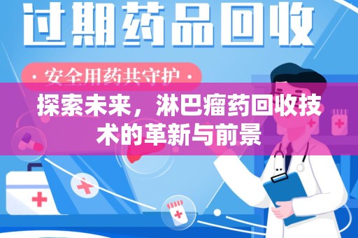 哈尔滨探索未来，淋巴瘤药回收技术的革新与前景