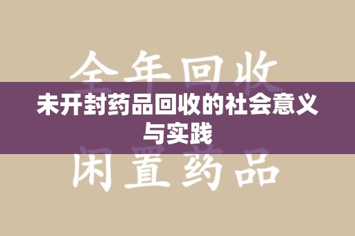 哈尔滨未开封药品回收的社会意义与实践