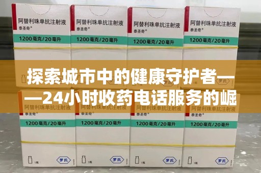哈尔滨探索城市中的健康守护者——24小时收药电话服务的崛起