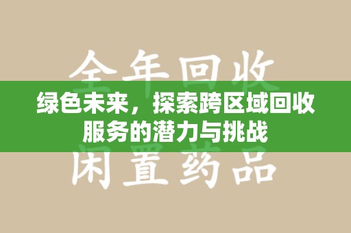 哈尔滨绿色未来，探索跨区域回收服务的潜力与挑战
