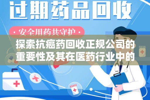 哈尔滨探索抗癌药回收正规公司的重要性及其在医药行业中的角色