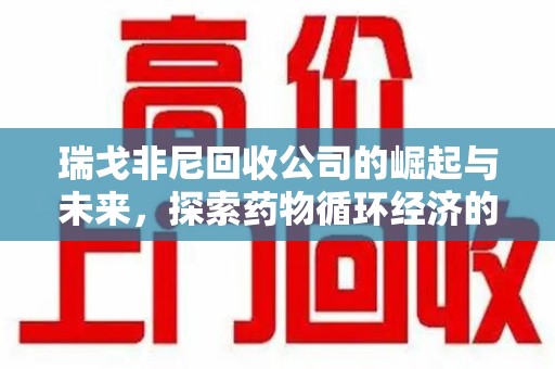 哈尔滨瑞戈非尼回收公司的崛起与未来，探索药物循环经济的潜力