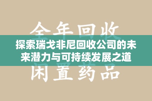 哈尔滨探索瑞戈非尼回收公司的未来潜力与可持续发展之道