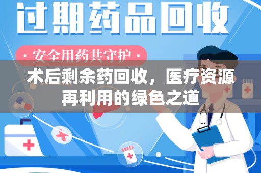 哈尔滨术后剩余药回收，医疗资源再利用的绿色之道