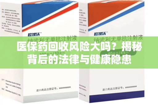 哈尔滨医保药回收风险大吗？揭秘背后的法律与健康隐患