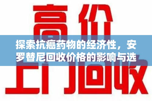 哈尔滨探索抗癌药物的经济性，安罗替尼回收价格的影响与选择