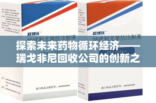 哈尔滨探索未来药物循环经济——瑞戈非尼回收公司的创新之路