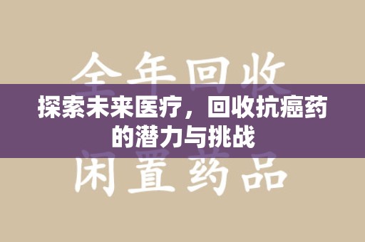 哈尔滨探索未来医疗，回收抗癌药的潜力与挑战