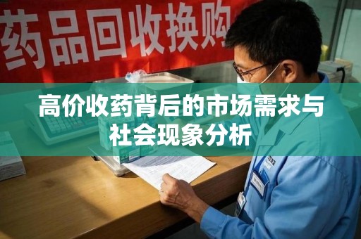 哈尔滨高价收药背后的市场需求与社会现象分析