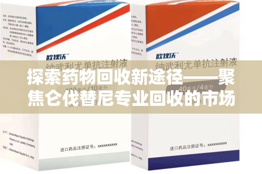 哈尔滨探索药物回收新途径——聚焦仑伐替尼专业回收的市场与意义