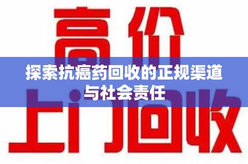哈尔滨探索抗癌药回收的正规渠道与社会责任