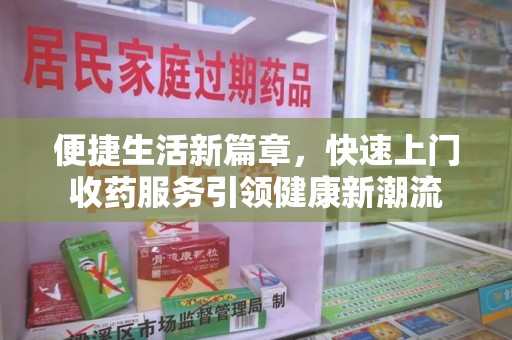 哈尔滨便捷生活新篇章，快速上门收药服务引领健康新潮流