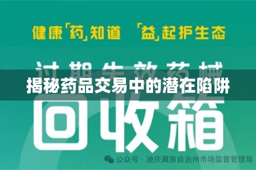 哈尔滨揭秘药品交易中的潜在陷阱