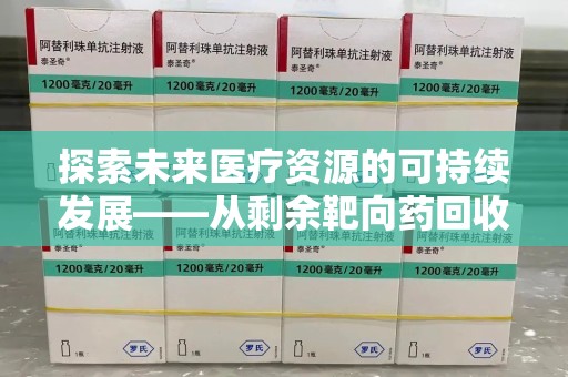 哈尔滨探索未来医疗资源的可持续发展——从剩余靶向药回收说起