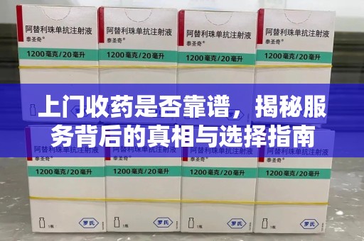 哈尔滨上门收药是否靠谱，揭秘服务背后的真相与选择指南