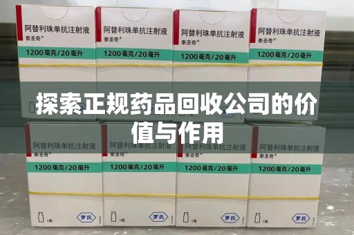哈尔滨探索正规药品回收公司的价值与作用