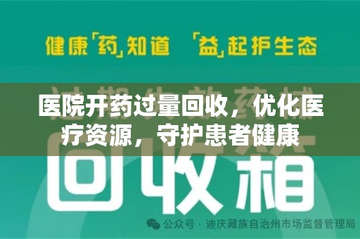 哈尔滨医院开药过量回收，优化医疗资源，守护患者健康