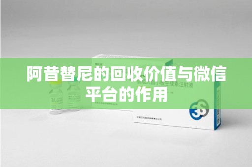 哈尔滨阿昔替尼的回收价值与微信平台的作用