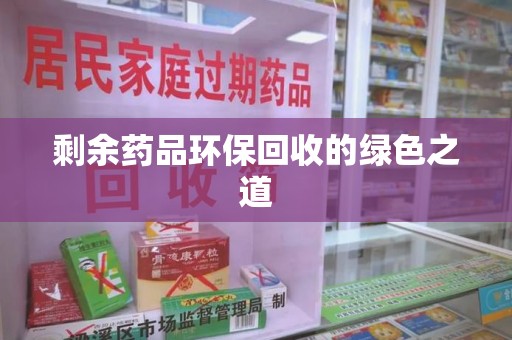 哈尔滨剩余药品环保回收的绿色之道