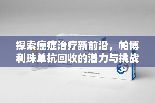 哈尔滨探索癌症治疗新前沿，帕博利珠单抗回收的潜力与挑战