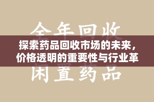 哈尔滨探索药品回收市场的未来，价格透明的重要性与行业革新