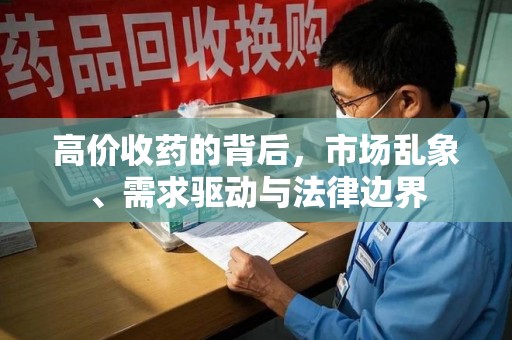 哈尔滨高价收药的背后，市场乱象、需求驱动与法律边界