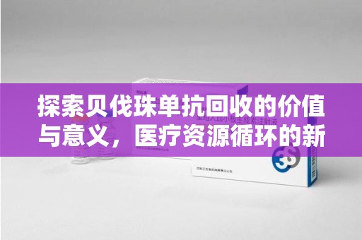 哈尔滨探索贝伐珠单抗回收的价值与意义，医疗资源循环的新视角
