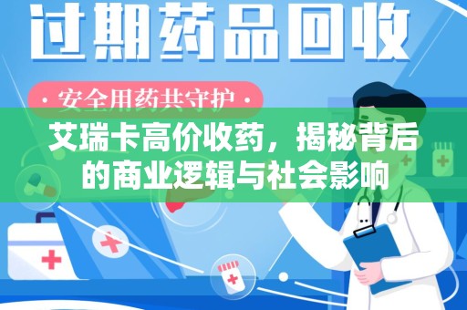 哈尔滨艾瑞卡高价收药，揭秘背后的商业逻辑与社会影响