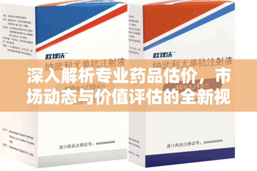 哈尔滨深入解析专业药品估价，市场动态与价值评估的全新视角
