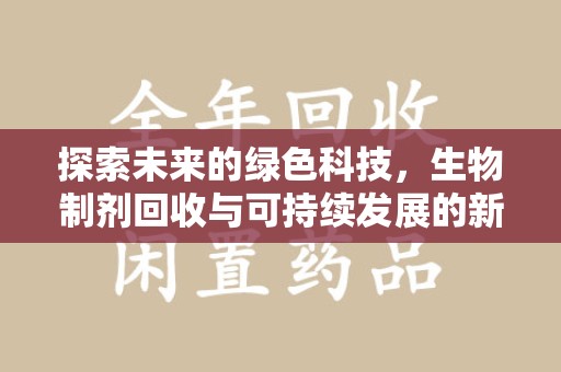 哈尔滨探索未来的绿色科技，生物制剂回收与可持续发展的新篇章