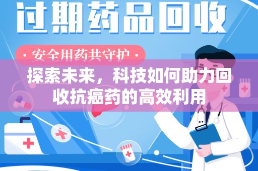 哈尔滨探索未来，科技如何助力回收抗癌药的高效利用