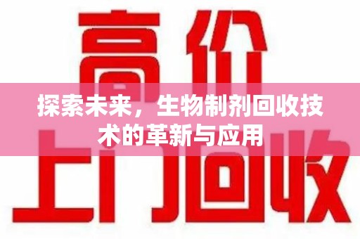 哈尔滨探索未来，生物制剂回收技术的革新与应用