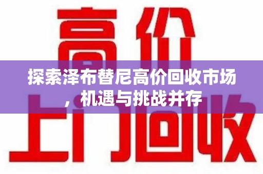 哈尔滨探索泽布替尼高价回收市场，机遇与挑战并存