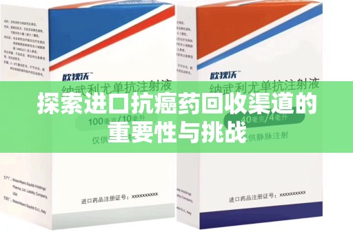 哈尔滨探索进口抗癌药回收渠道的重要性与挑战