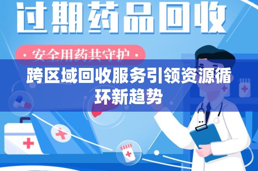 哈尔滨跨区域回收服务引领资源循环新趋势