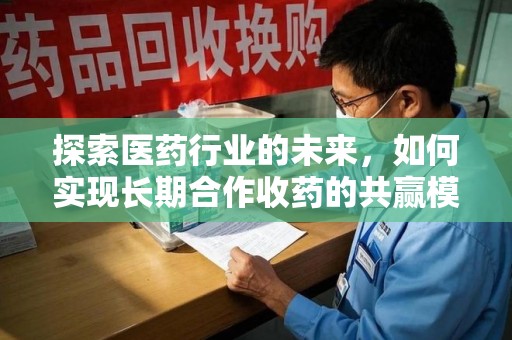 哈尔滨探索医药行业的未来，如何实现长期合作收药的共赢模式