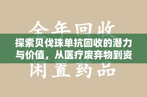 哈尔滨探索贝伐珠单抗回收的潜力与价值，从医疗废弃物到资源再生的新路径