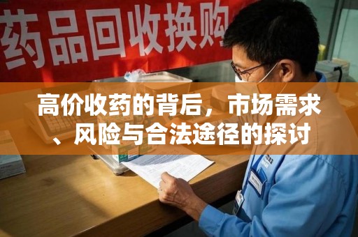 哈尔滨高价收药的背后，市场需求、风险与合法途径的探讨