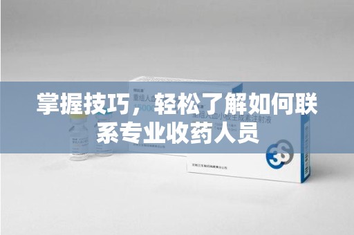 哈尔滨掌握技巧，轻松了解如何联系专业收药人员