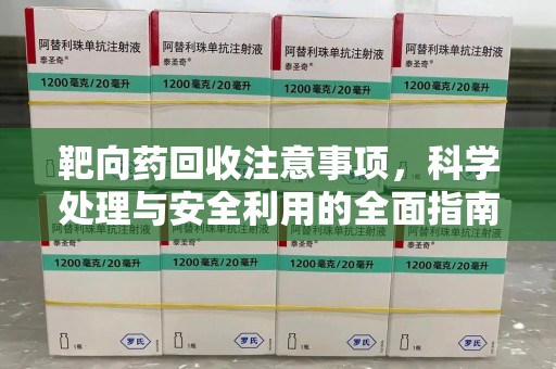 哈尔滨靶向药回收注意事项，科学处理与安全利用的全面指南